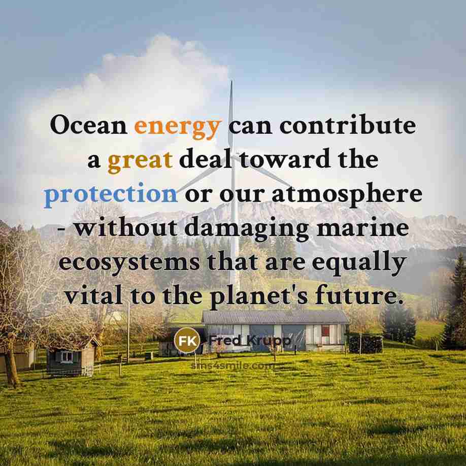 “Ocean energy can contribute a great deal toward the protection or our atmosphere - without damaging marine ecosystems that are equally vital to the planet's future.” quote by Fred Krupp