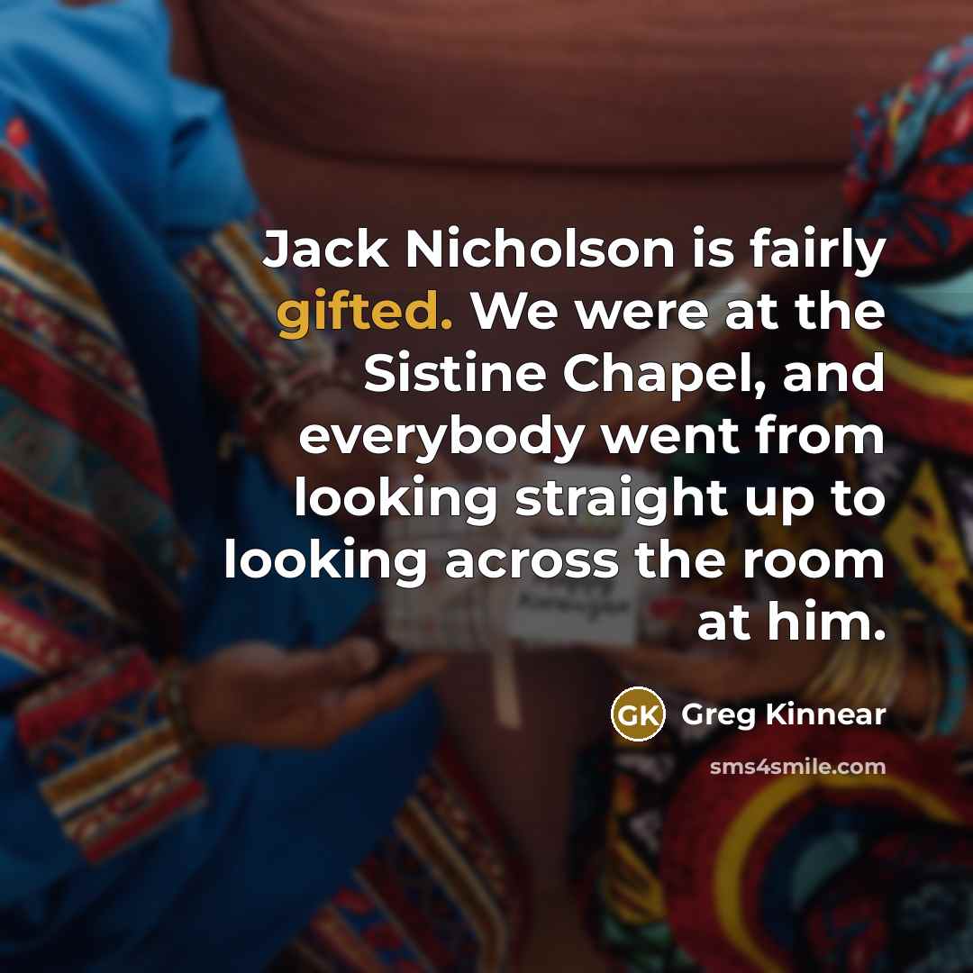 “Jack Nicholson is fairly gifted. We were at the Sistine Chapel, and everybody went from looking straight up to looking across the room at him.” quote by Greg Kinnear