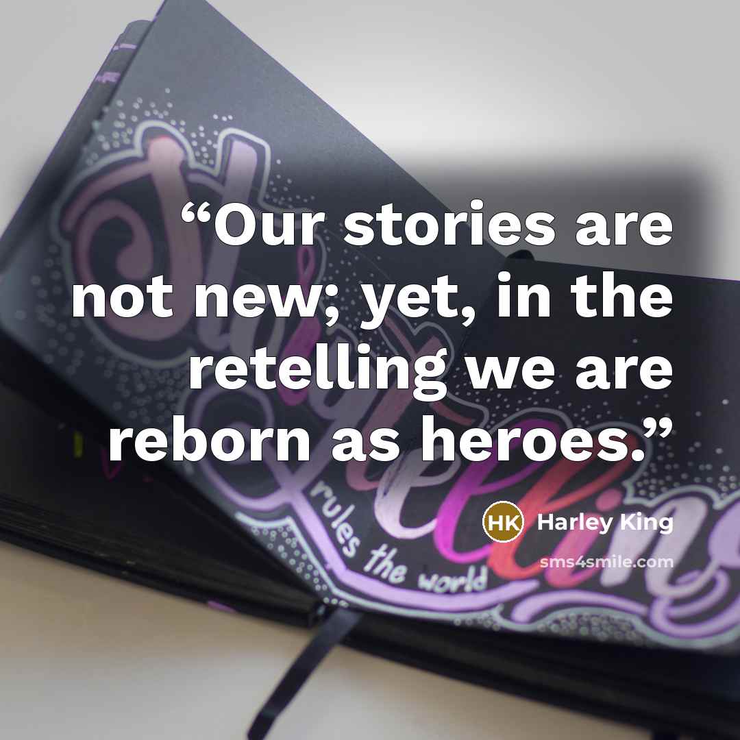 “Our stories are not new; yet, in the retelling we are reborn as heroes.” quote by Harley King