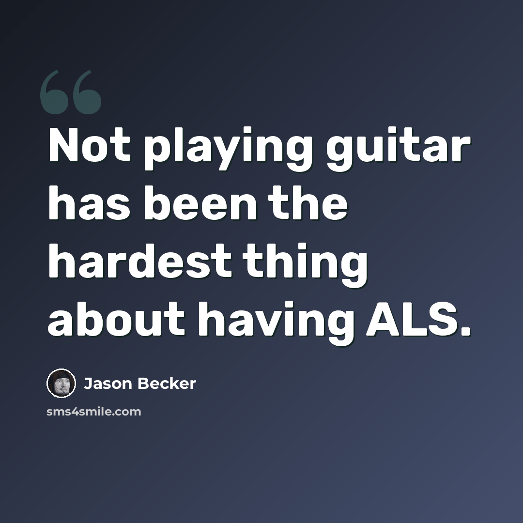 “Not playing guitar has been the hardest thing about having ALS.” quote by Jason Becker
