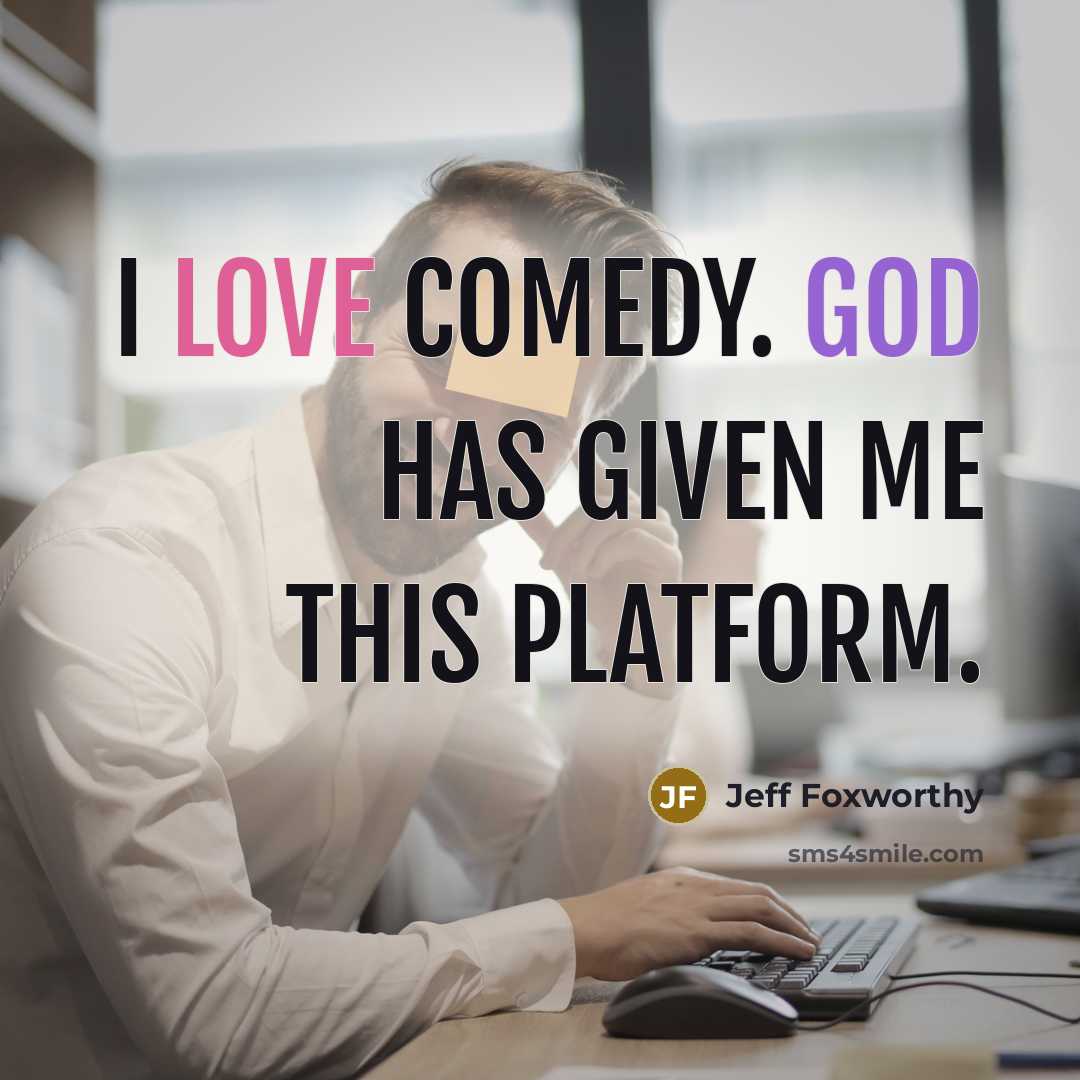 “I love comedy. God has given me this platform.” quote by Jeff Foxworthy