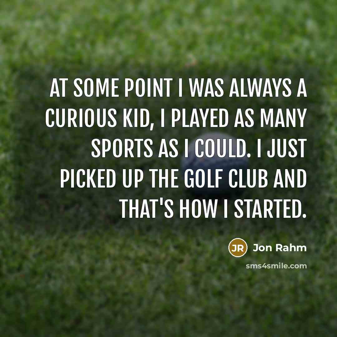 “At some point I was always a curious kid, I played as many sports as I could. I just picked up the golf club and that's how I started.” quote by Jon Rahm
