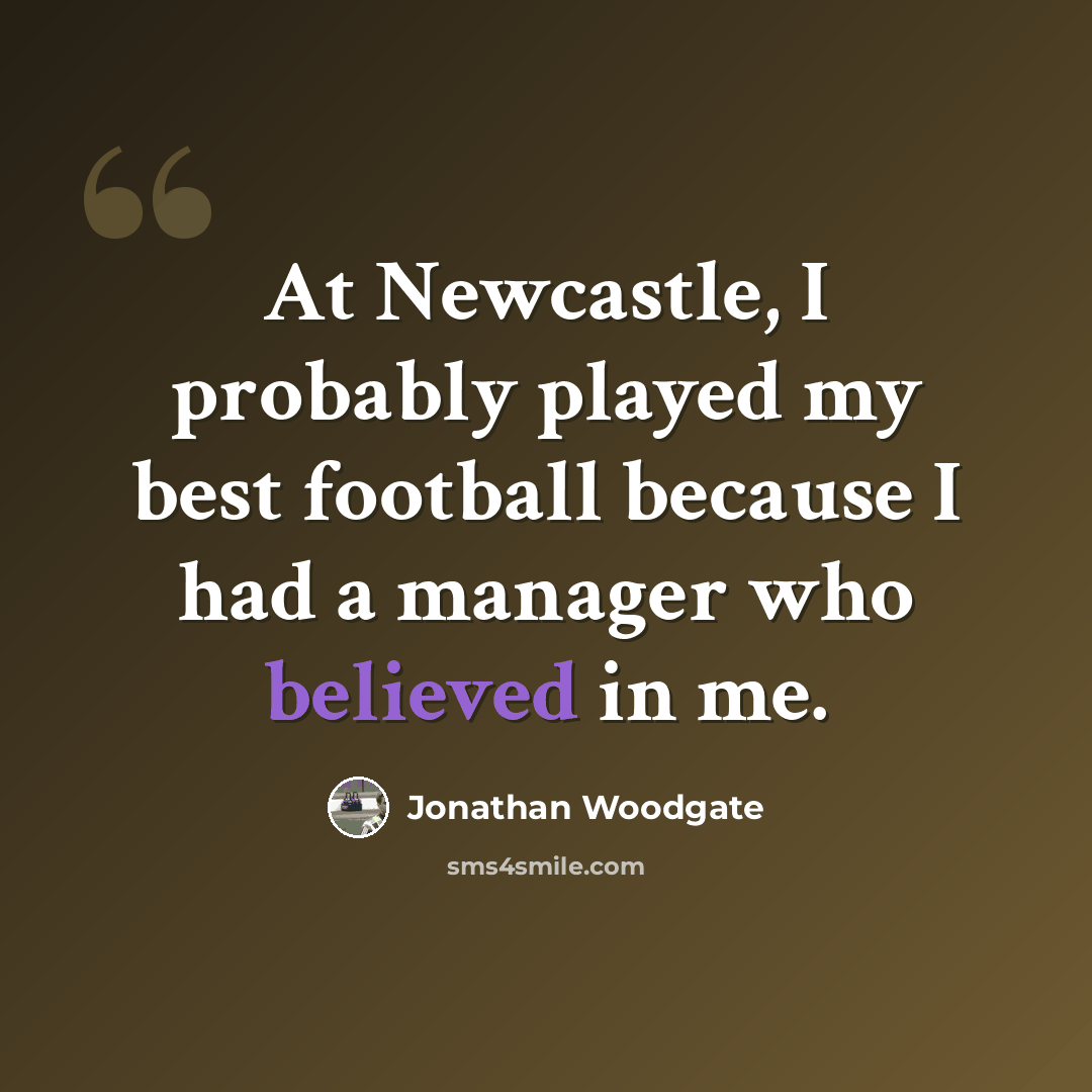 “At Newcastle, I probably played my best football because I had a manager who believed in me.” quote by Jonathan Woodgate