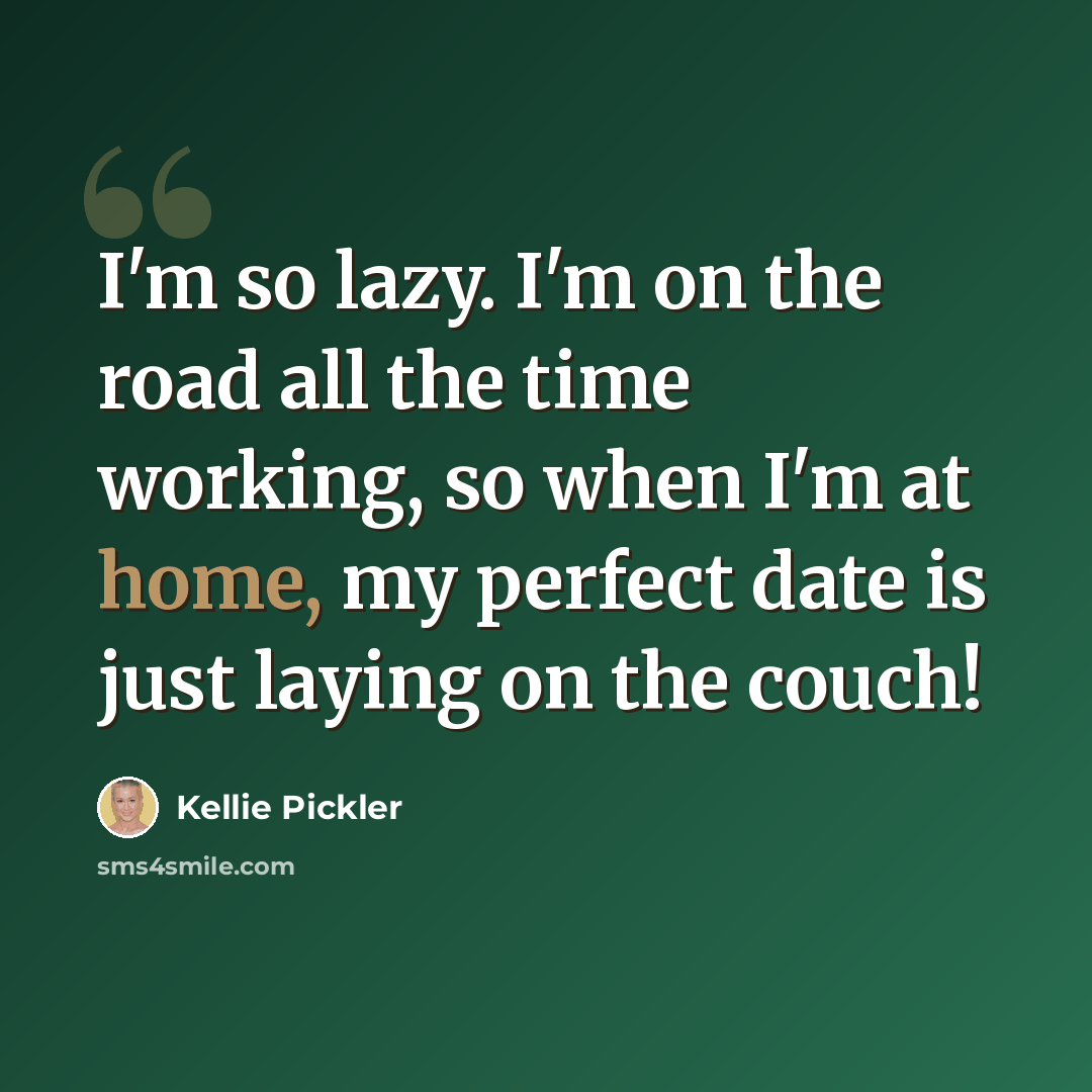 “I'm so lazy. I'm on the road all the time working, so when I'm at home, my perfect date is just laying on the couch!” quote by Kellie Pickler