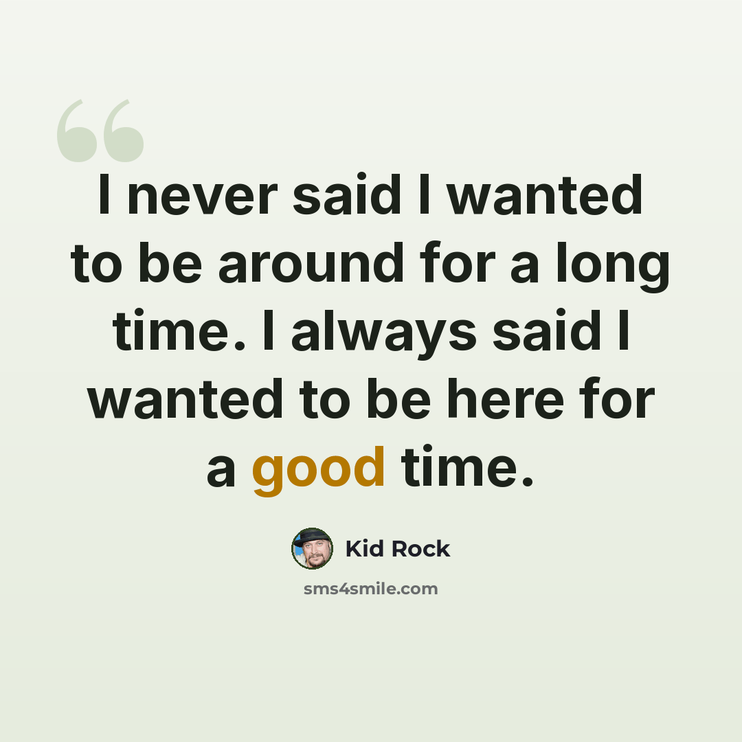 “I never said I wanted to be around for a long time. I always said I wanted to be here for a good time.” quote by Kid Rock