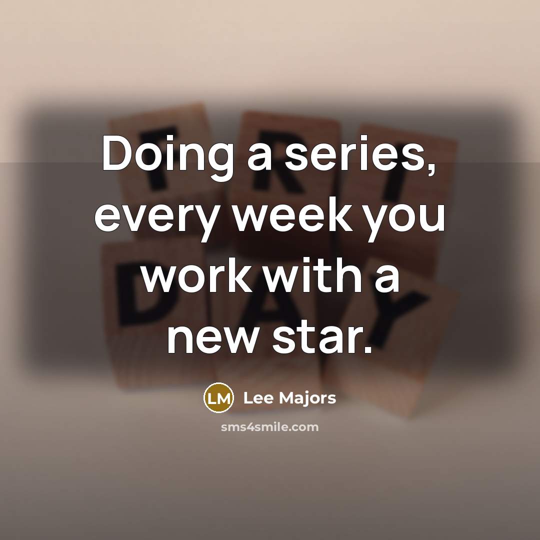 “Doing a series, every week you work with a new star.” quote by Lee Majors