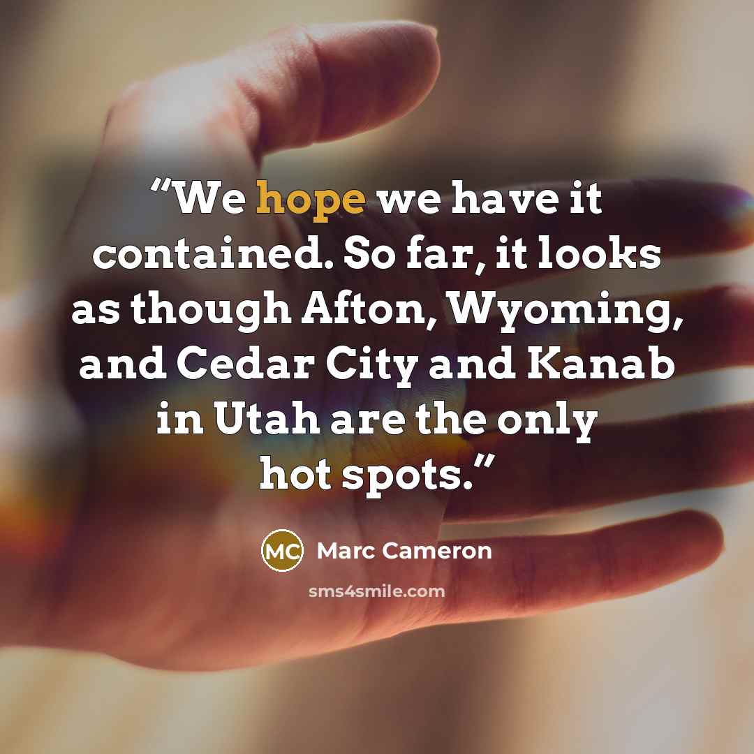“We hope we have it contained. So far, it looks as though Afton, Wyoming, and Cedar City and Kanab in Utah are the only hot spots.” quote by Marc Cameron