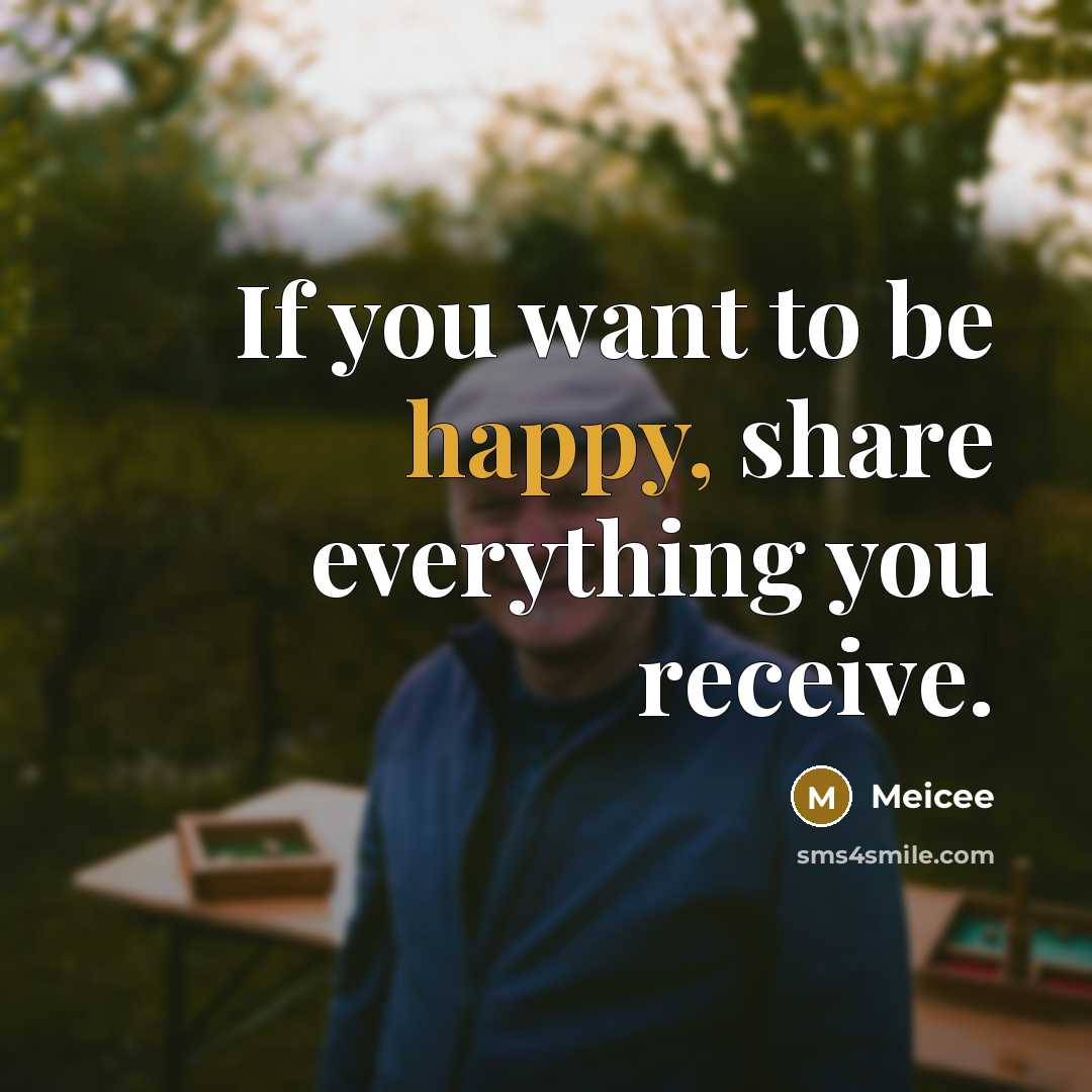 “If you want to be happy, share everything you receive.” quote by Meicee