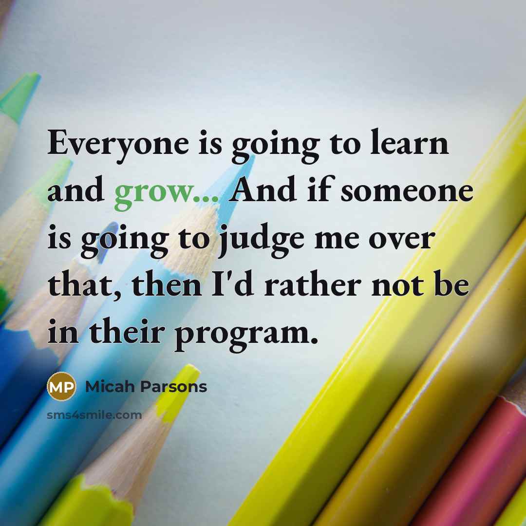 “Everyone is going to learn and grow... And if someone is going to judge me over that, then I'd rather not be in their program.” quote by Micah Parsons