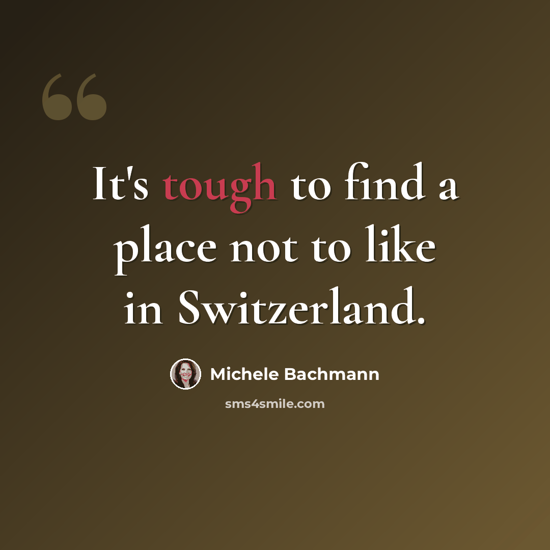 “It's tough to find a place not to like in Switzerland.” quote by Michele Bachmann