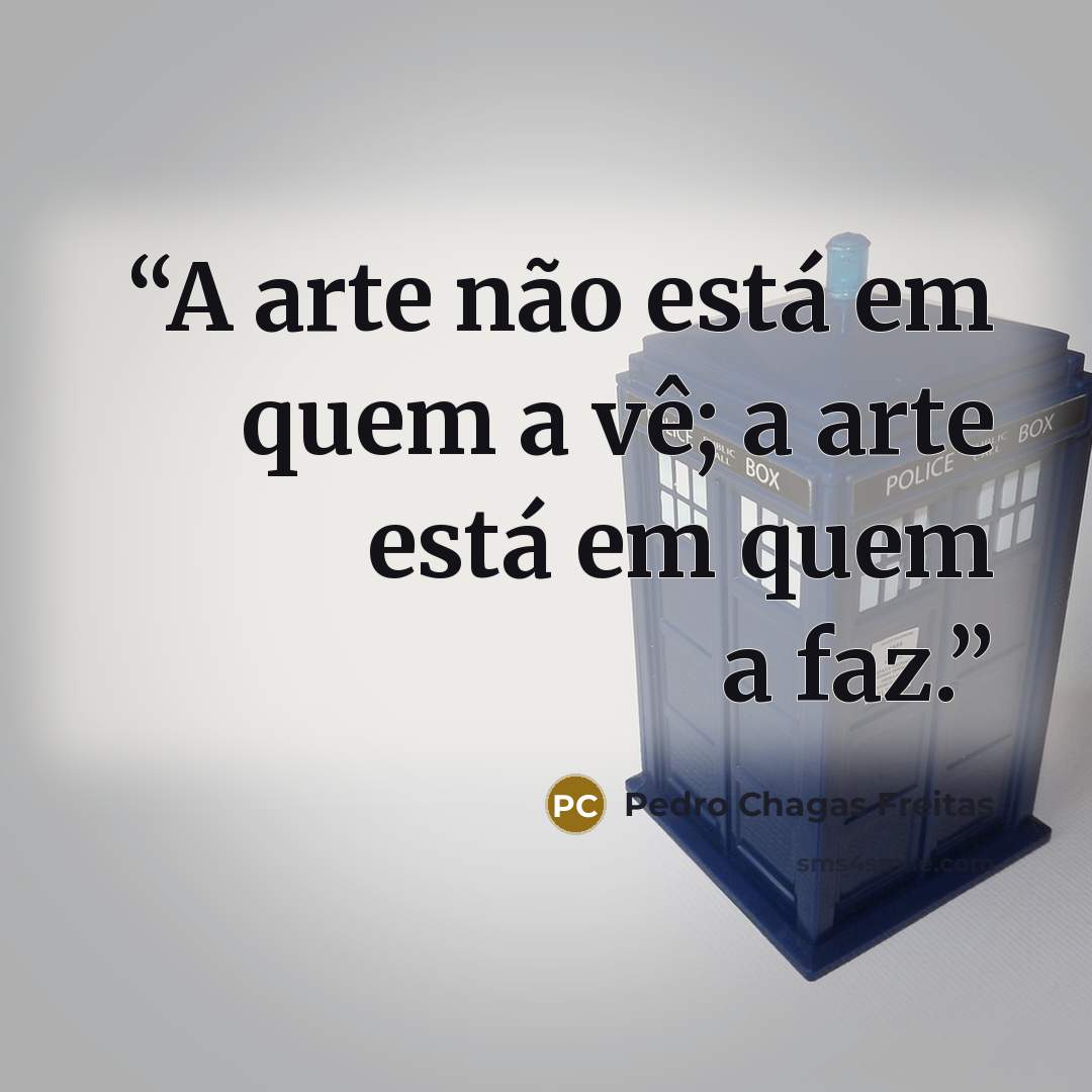“A arte não está em quem a vê; a arte está em quem a faz.” quote by Pedro Chagas Freitas