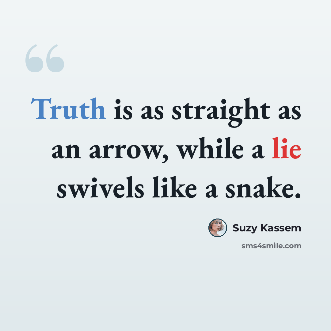 “Truth is as straight as an arrow, while a lie swivels like a snake.” quote by Suzy Kassem