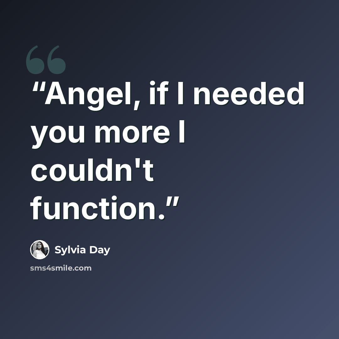 “Angel, if I needed you more I couldn't function.” quote by Sylvia Day