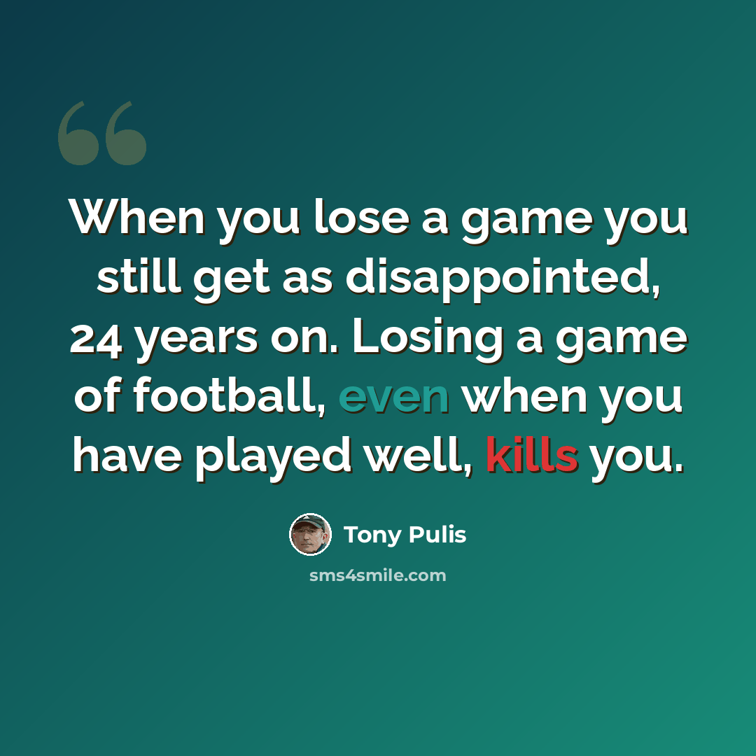 “When you lose a game you still get as disappointed, 24 years on. Losing a game of football, even when you have played well, kills you.” quote by Tony Pulis