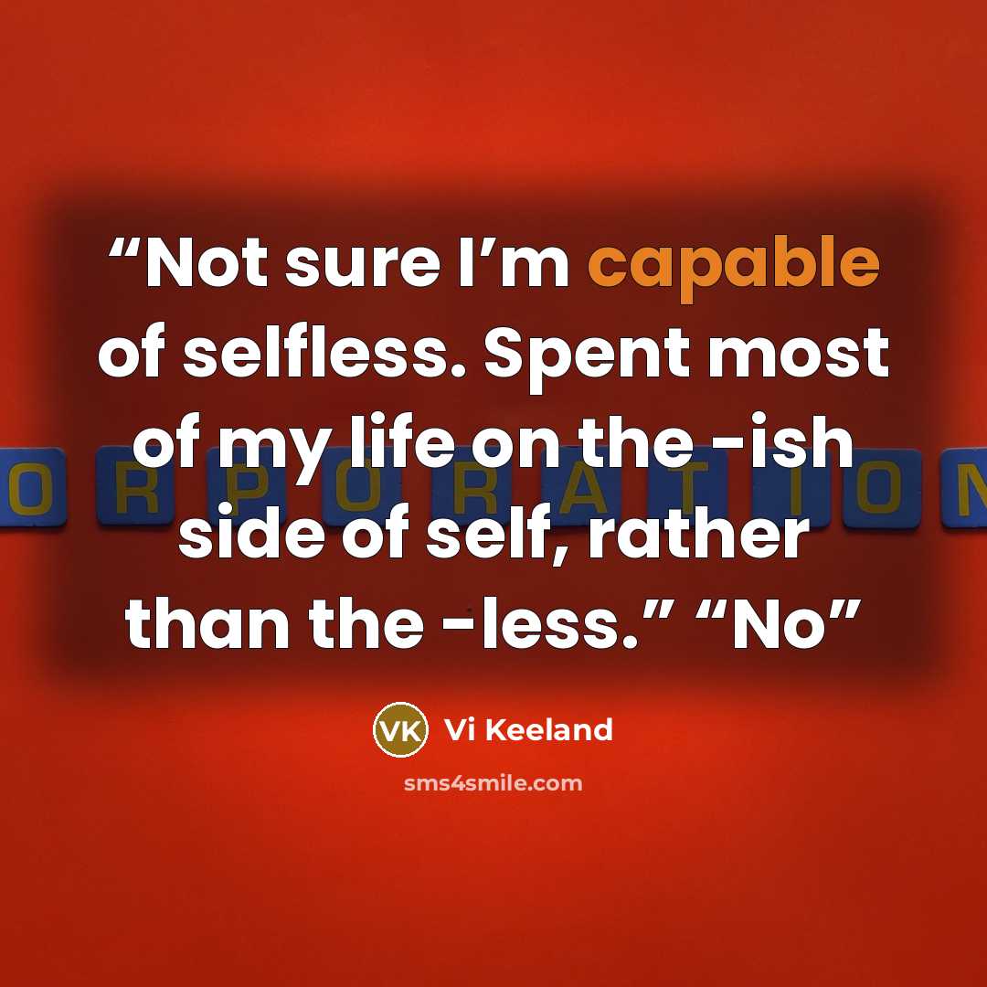“Not sure I’m capable of selfless. Spent most of my life on the -ish side of self, rather than the -less.” “No” quote by Vi Keeland