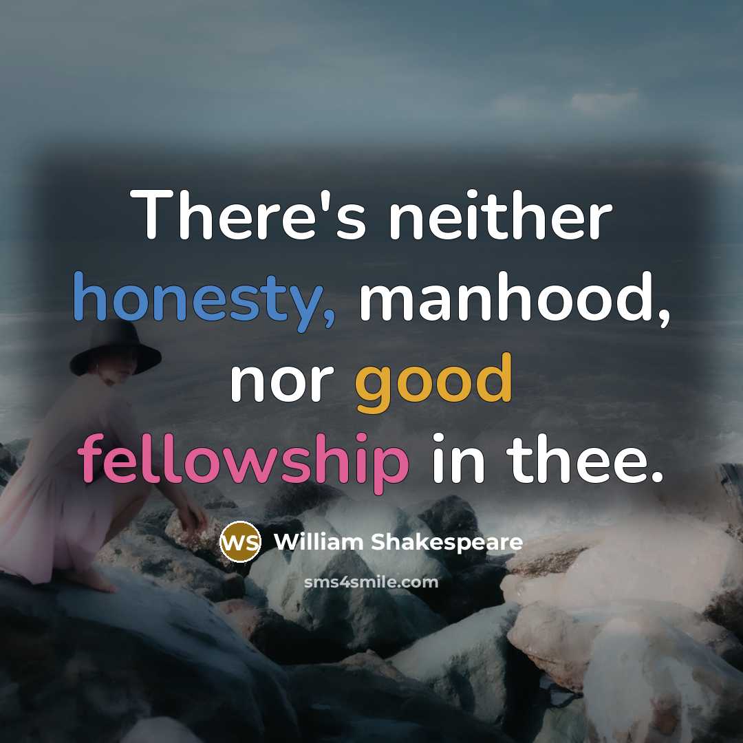 “There's neither honesty, manhood, nor good fellowship in thee.” quote by William Shakespeare