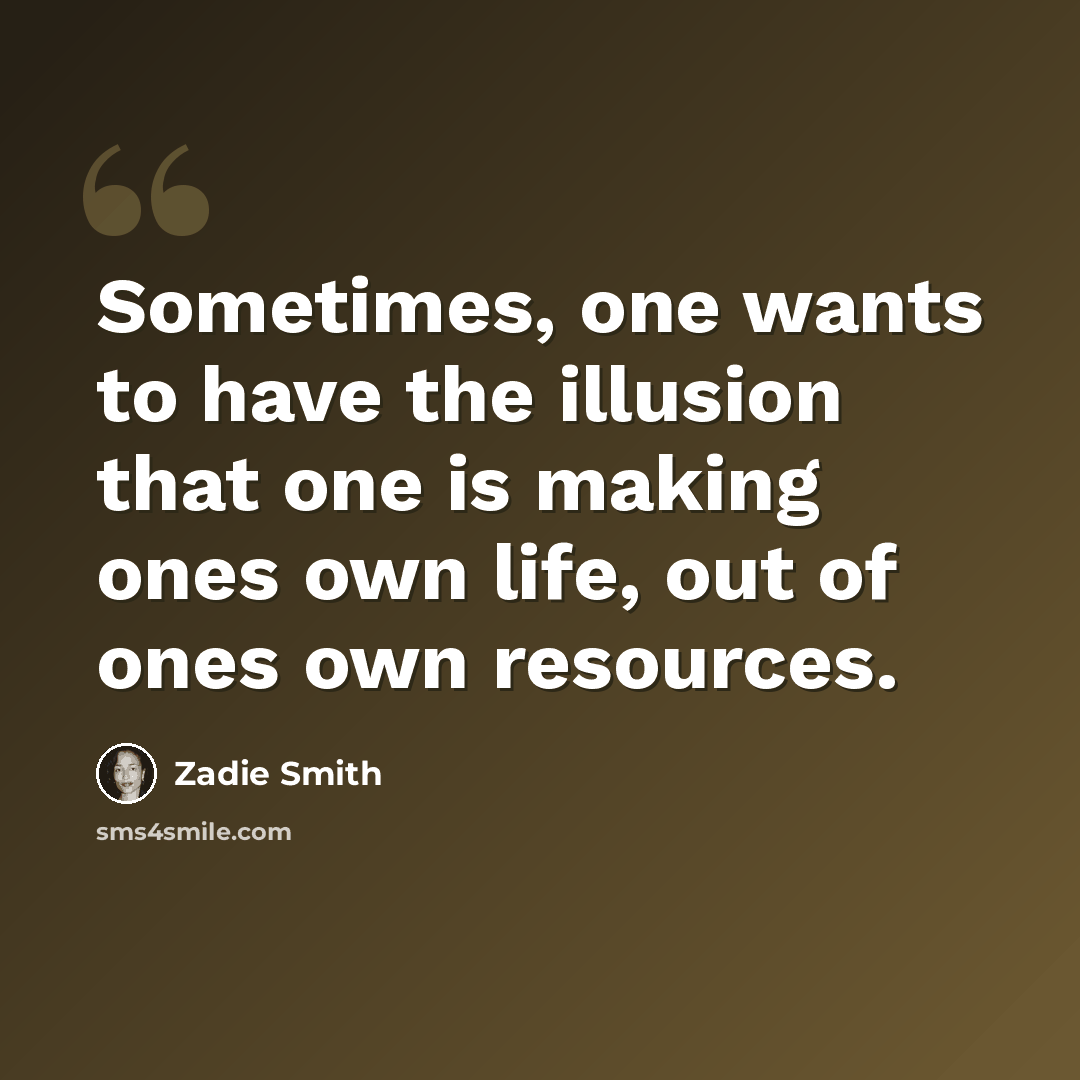 “Sometimes, one wants to have the illusion that one is making ones own life, out of ones own resources.” quote by Zadie Smith