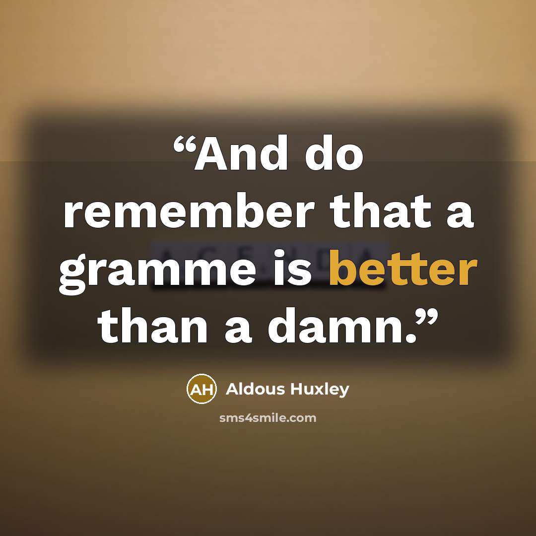 “And do remember that a gramme is better than a damn.” quote by Aldous Huxley