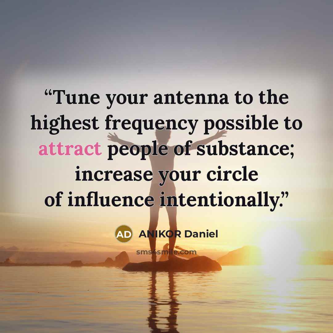 “Tune your antenna to the highest frequency possible to attract people of substance; increase your circle of influence intentionally.” quote by ANIKOR Daniel