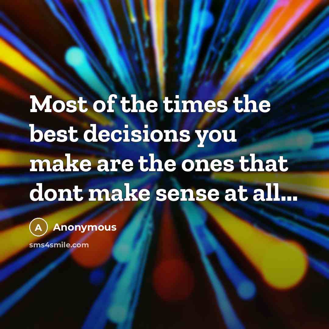“Most of the times the best decisions you make are the ones that dont make sense at all...” quote by Anonymous