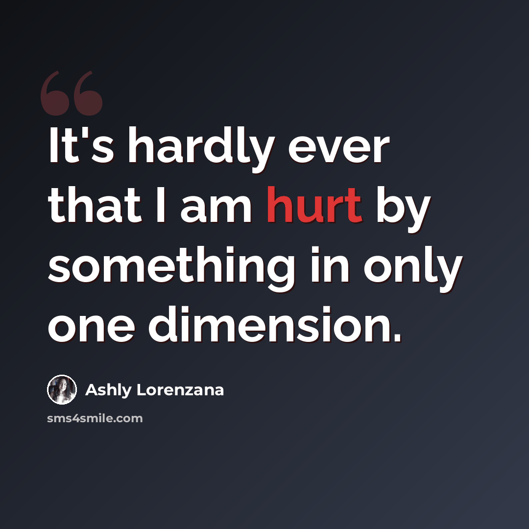 “It's hardly ever that I am hurt by something in only one dimension.” quote by Ashly Lorenzana