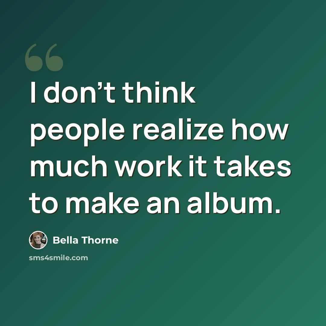 “I don't think people realize how much work it takes to make an album.” quote by Bella Thorne