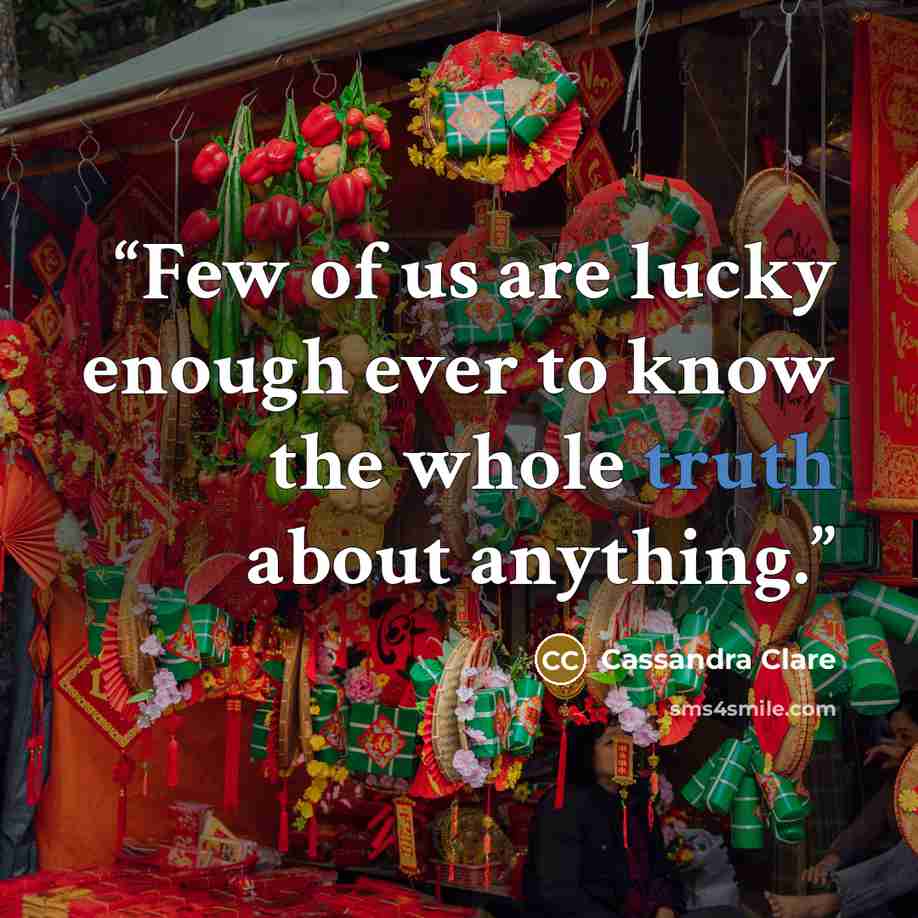 “Few of us are lucky enough ever to know the whole truth about anything.” quote by Cassandra Clare