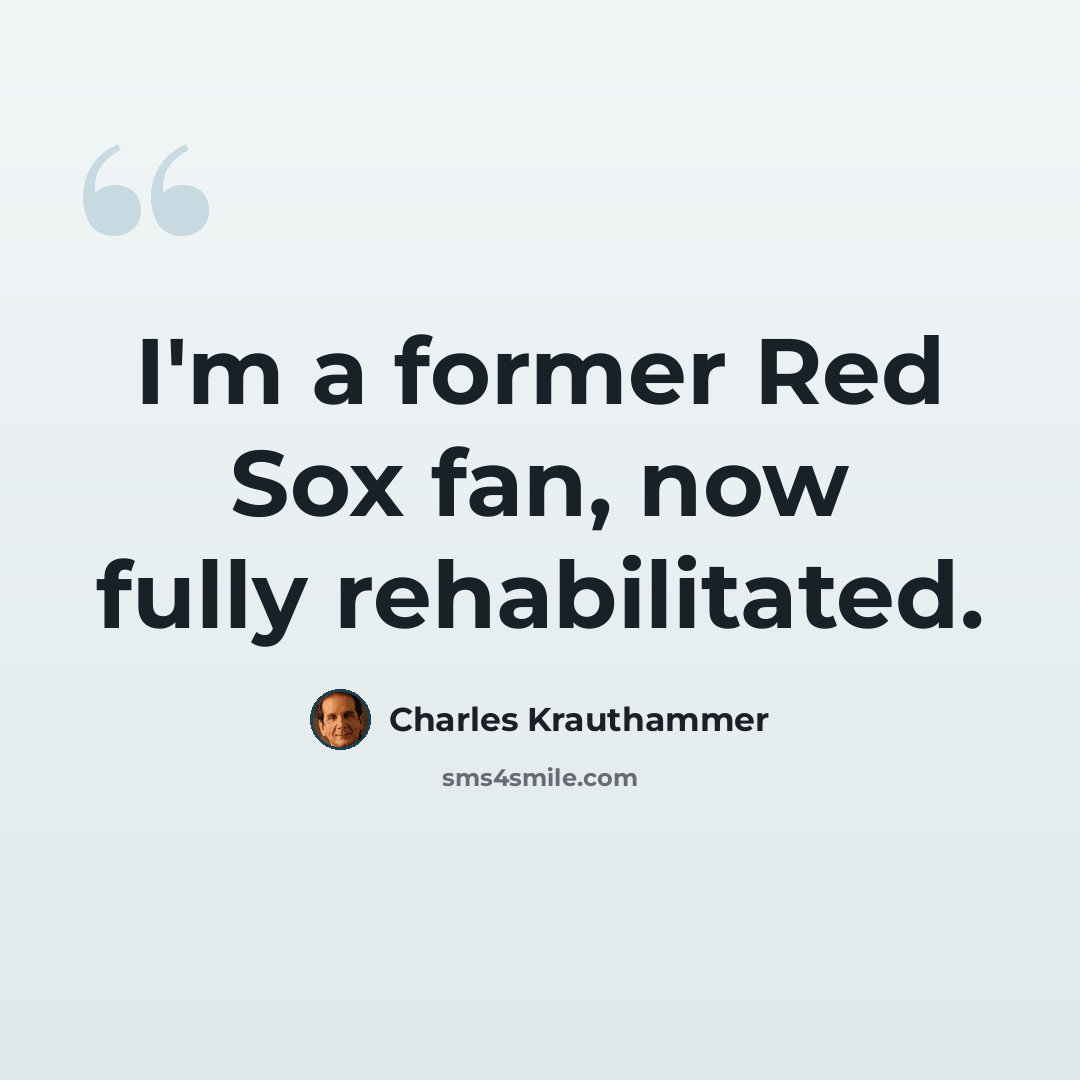 “I'm a former Red Sox fan, now fully rehabilitated.” quote by Charles Krauthammer