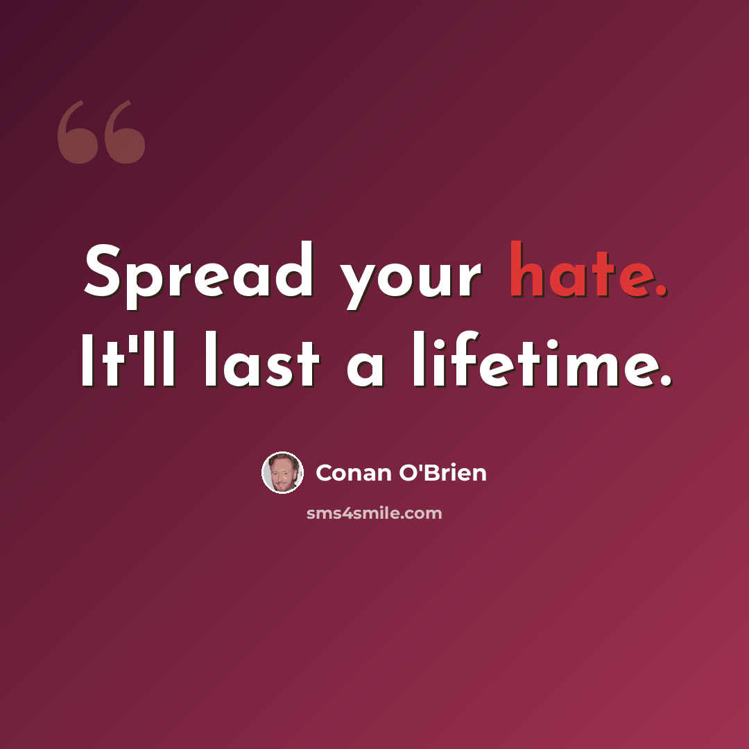 “Spread your hate. It'll last a lifetime.” quote by Conan O'Brien