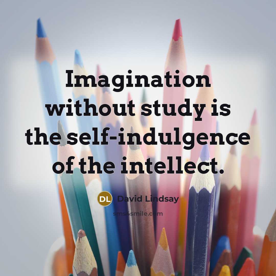 “Imagination without study is the self-indulgence of the intellect.” quote by David Lindsay