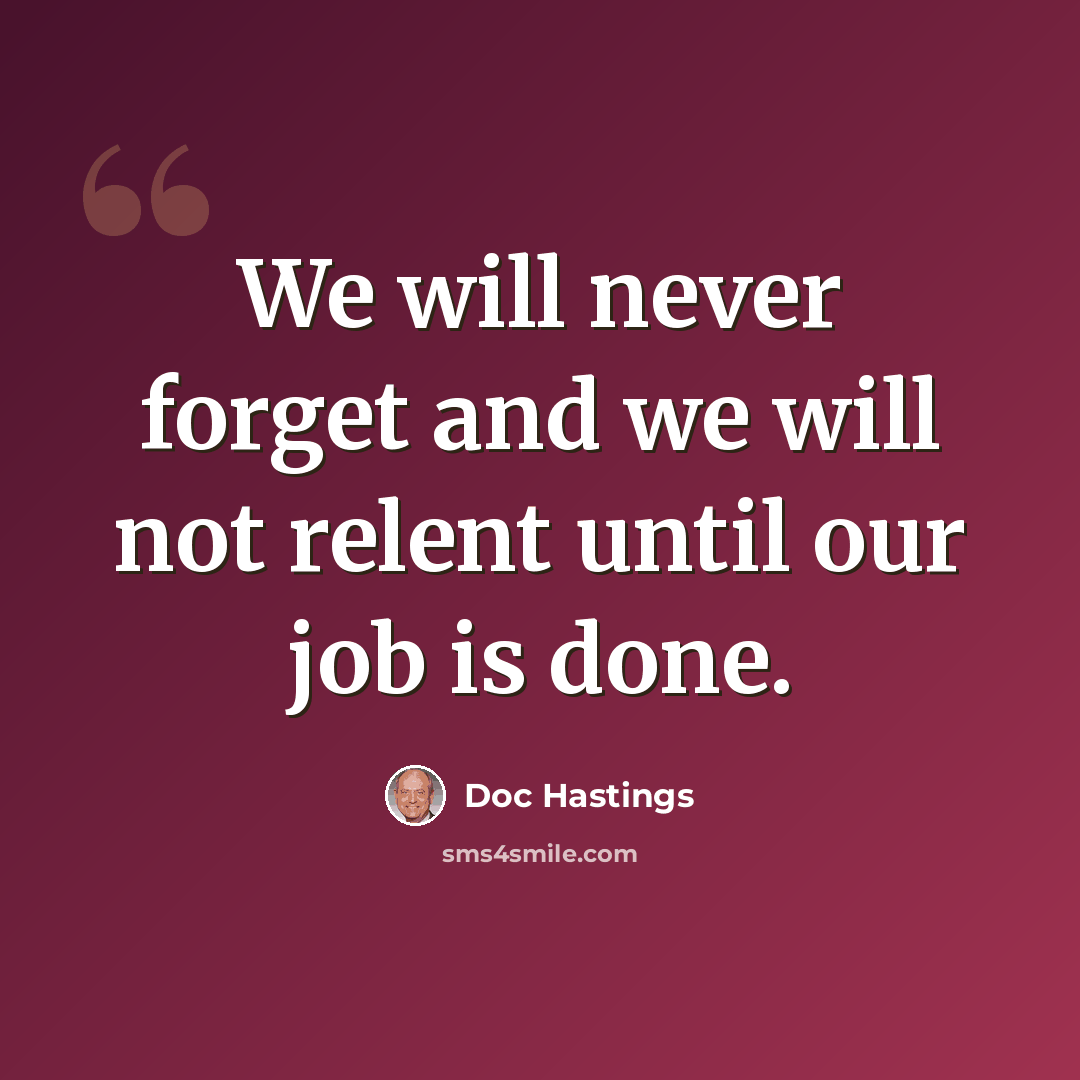 “We will never forget and we will not relent until our job is done.” quote by Doc Hastings