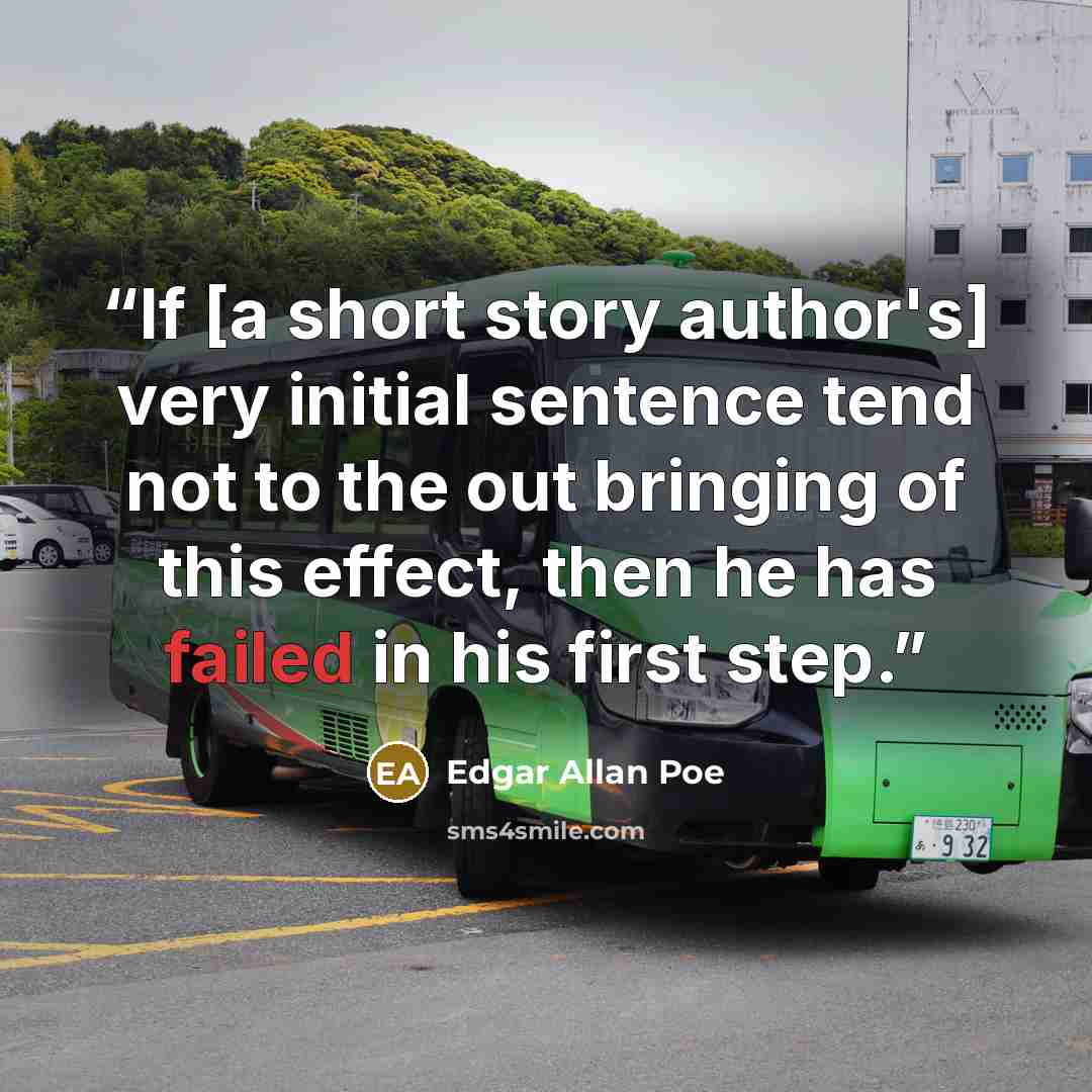 “If [a short story author's] very initial sentence tend not to the out bringing of this effect, then he has failed in his first step.” quote by Edgar Allan Poe