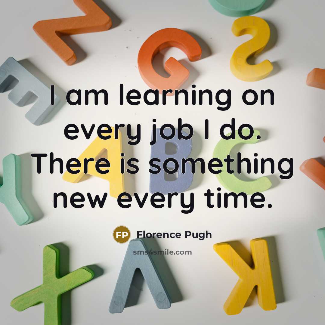 “I am learning on every job I do. There is something new every time.” quote by Florence Pugh