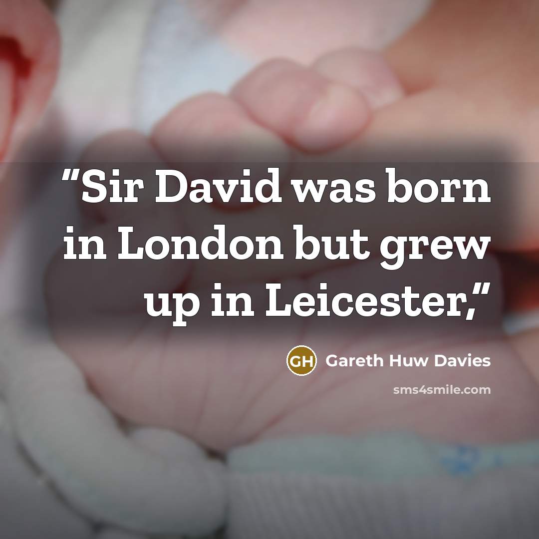 “Sir David was born in London but grew up in Leicester,” quote by Gareth Huw Davies