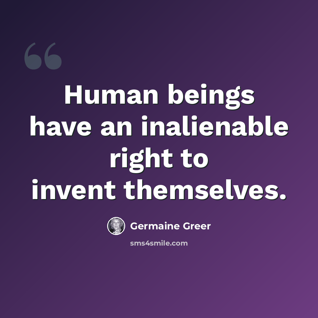 “Human beings have an inalienable right to invent themselves.” quote by Germaine Greer