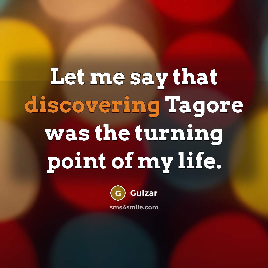 “Let me say that discovering Tagore was the turning point of my life.” quote by Gulzar
