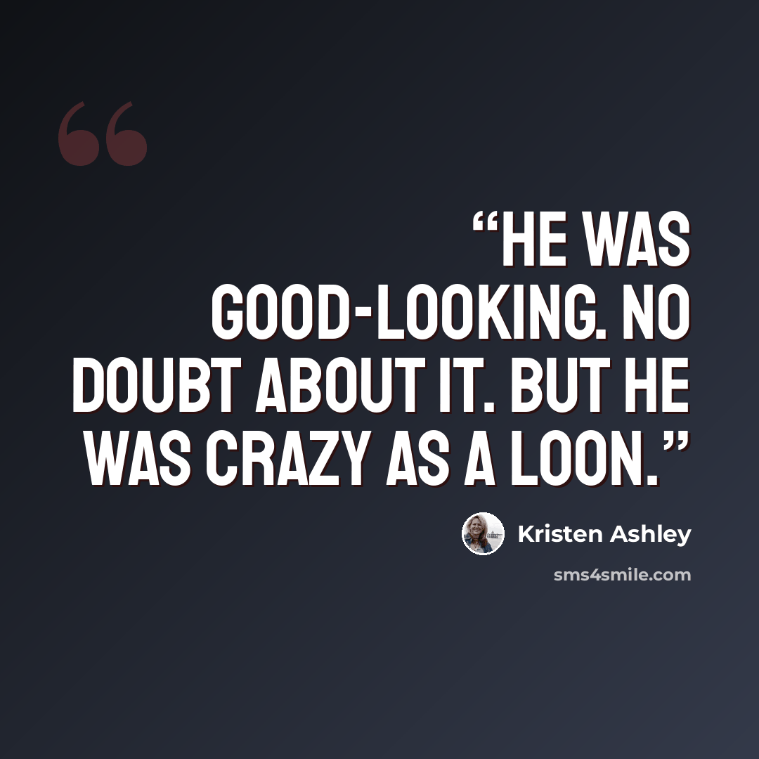 “He was good-looking. No doubt about it. But he was crazy as a loon.” quote by Kristen Ashley