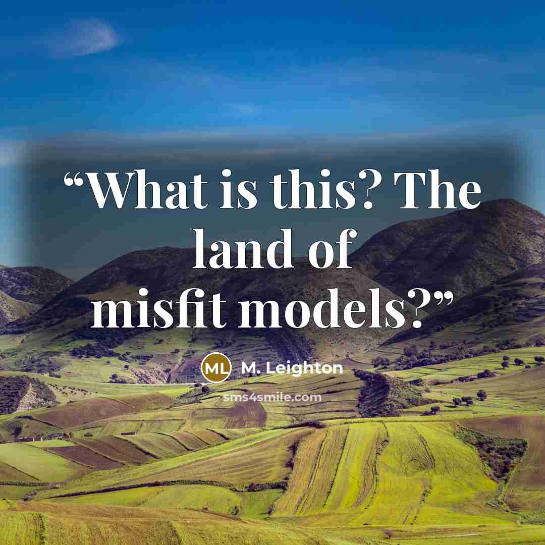 “What is this? The land of misfit models?” quote by M. Leighton
