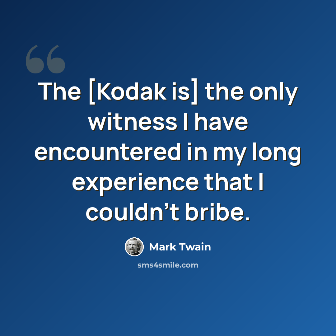 “The [Kodak is] the only witness I have encountered in my long experience that I couldn't bribe.” quote by Mark Twain