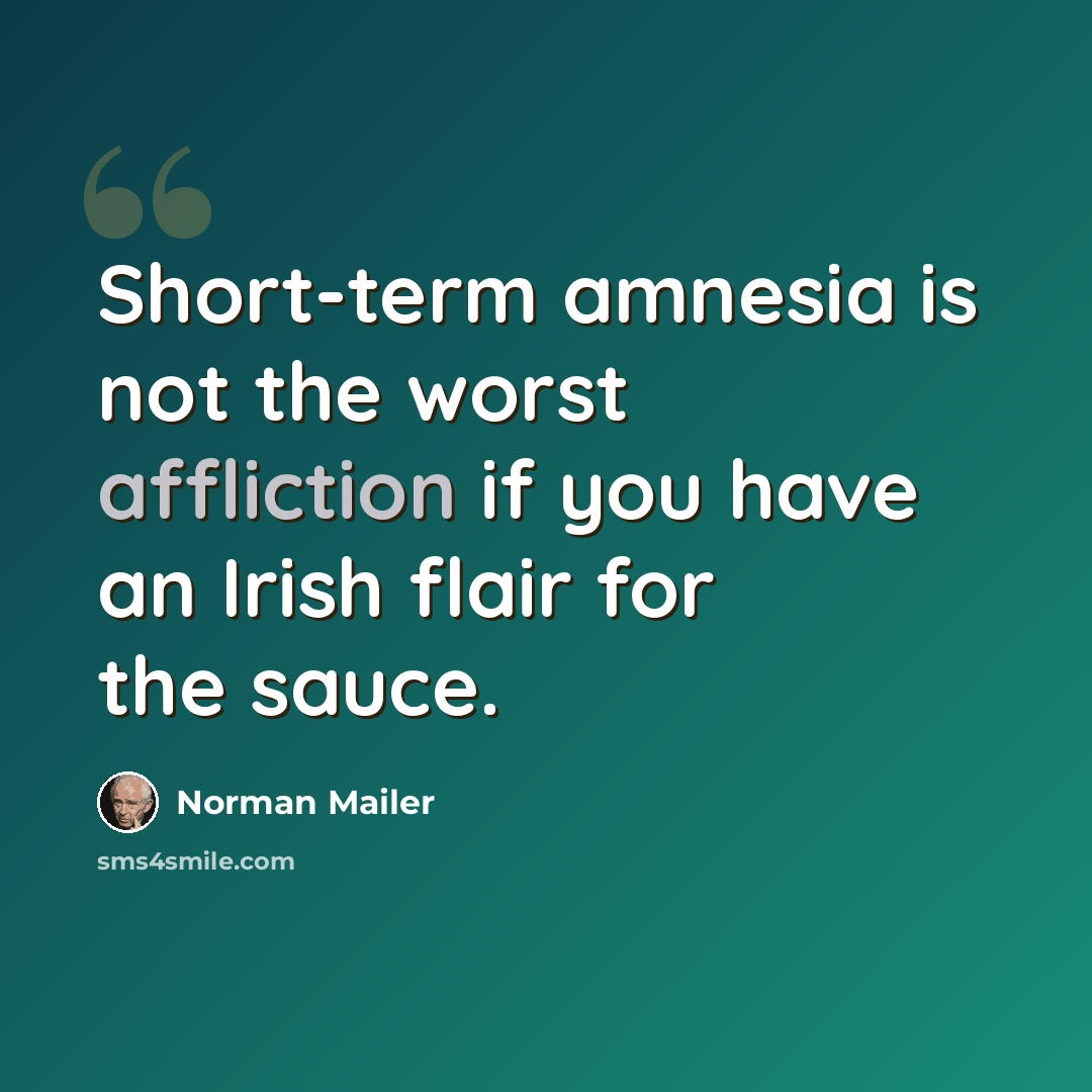 “Short-term amnesia is not the worst affliction if you have an Irish flair for the sauce.” quote by Norman Mailer
