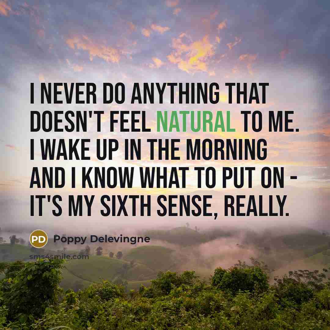 “I never do anything that doesn't feel natural to me. I wake up in the morning and I know what to put on - it's my sixth sense, really.” quote by Poppy Delevingne