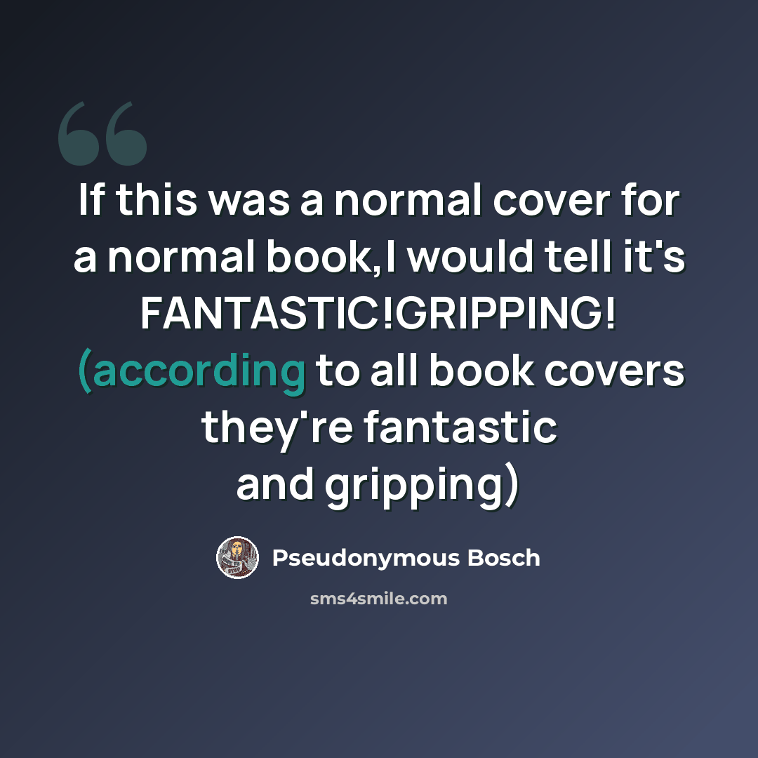 “If this was a normal cover for a normal book,I would tell it's FANTASTIC!GRIPPING! (according to all book covers they're fantastic and gripping)” quote by Pseudonymous Bosch