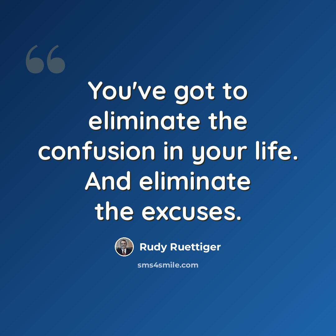 “You've got to eliminate the confusion in your life. And eliminate the excuses.” quote by Rudy Ruettiger