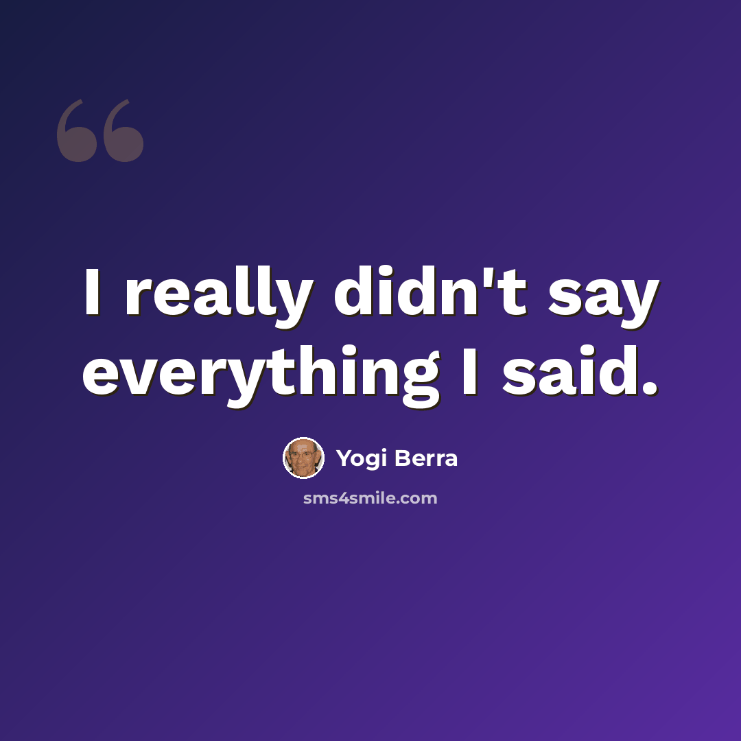 “I really didn't say everything I said.” quote by Yogi Berra