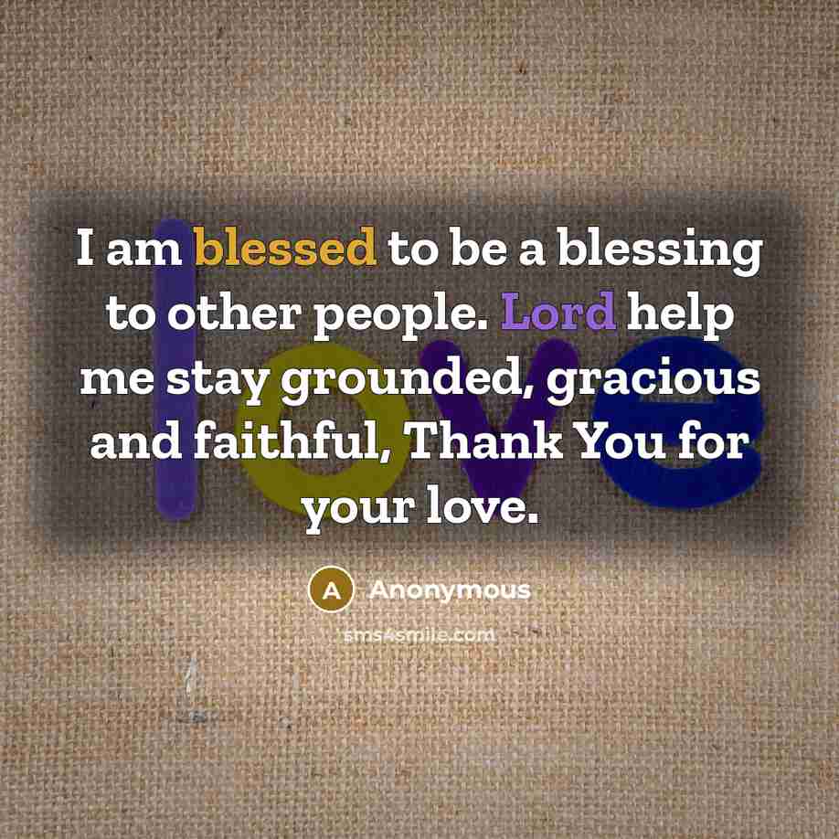 “I am blessed to be a blessing to other people. Lord help me stay grounded, gracious and faithful, Thank You for your love.” quote by Anonymous