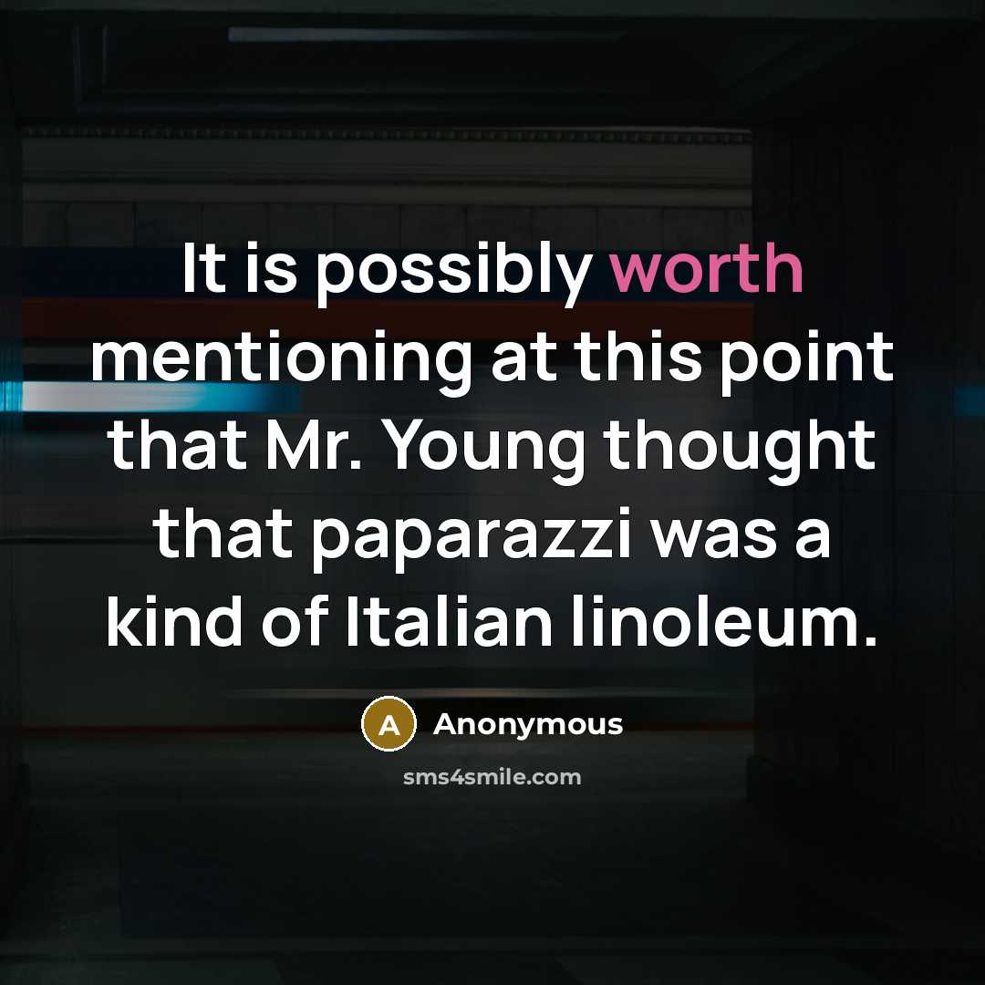 “It is possibly worth mentioning at this point that Mr. Young thought that paparazzi was a kind of Italian linoleum.” quote by Anonymous