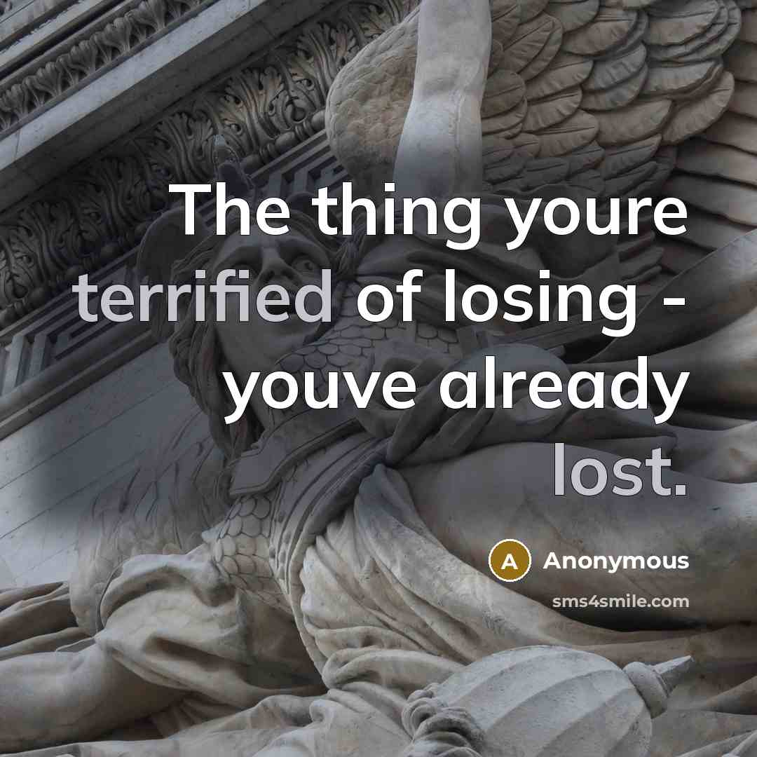 “The thing youre terrified of losing - youve already lost.” quote by Anonymous