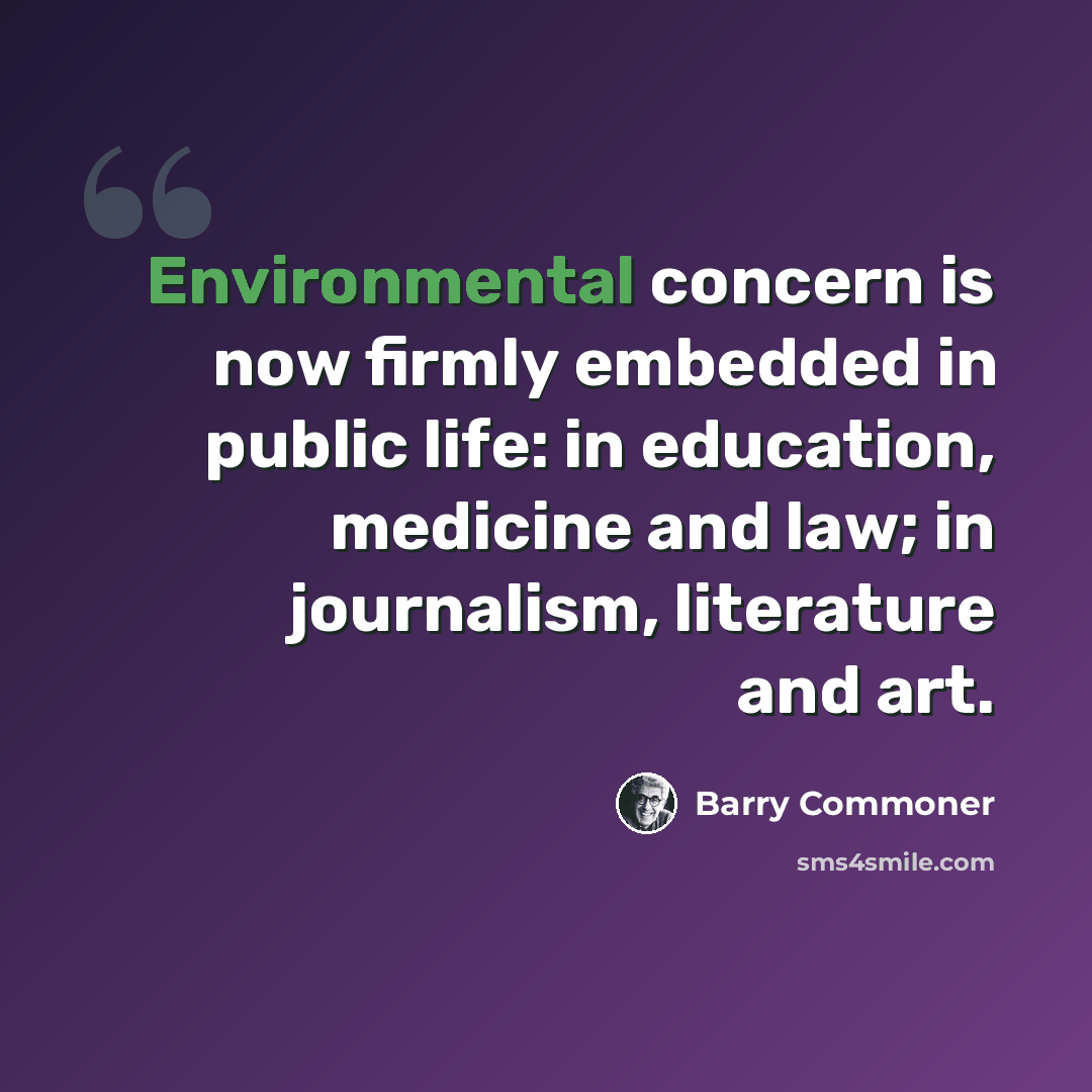 “Environmental concern is now firmly embedded in public life: in education, medicine and law; in journalism, literature and art.” quote by Barry Commoner