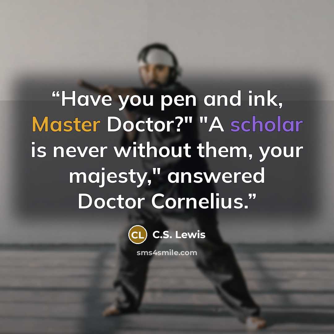 “Have you pen and ink, Master Doctor?" "A scholar is never without them, your majesty," answered Doctor Cornelius.” quote by C.S. Lewis