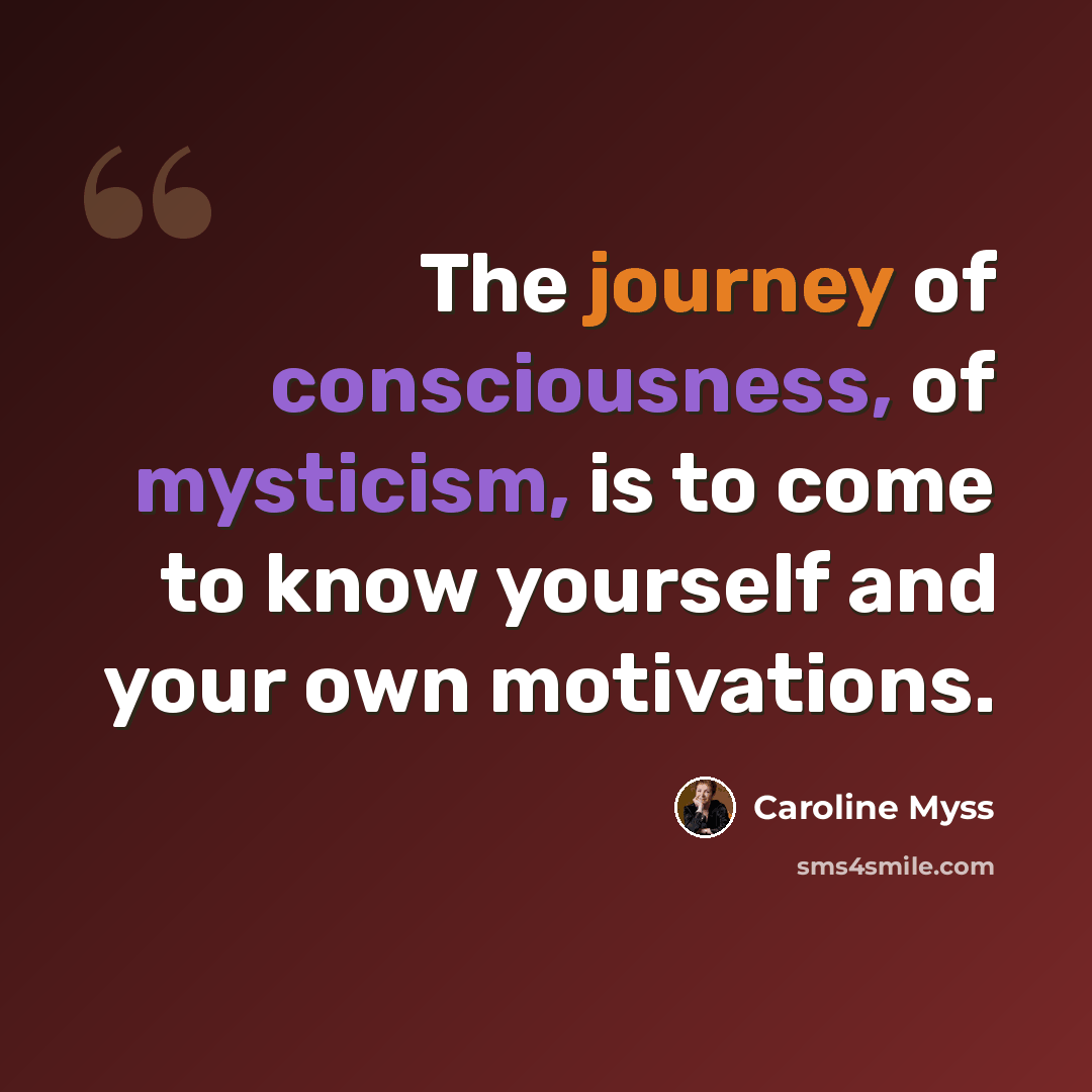 “The journey of consciousness, of mysticism, is to come to know yourself and your own motivations.” quote by Caroline Myss